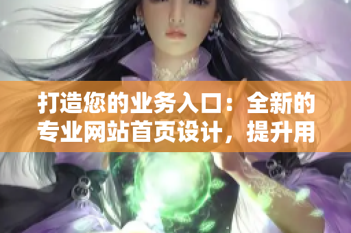 打造您的業(yè)務(wù)入口：全新的專業(yè)網(wǎng)站首頁設(shè)計(jì)，提升用戶體驗(yàn)、增加操作便捷性