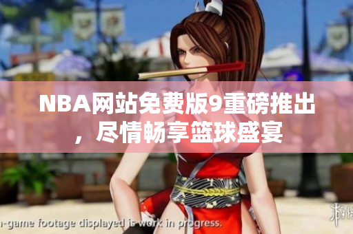 NBA網(wǎng)站免費(fèi)版9重磅推出，盡情暢享籃球盛宴