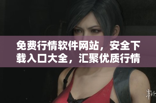 免費行情軟件網(wǎng)站，安全下載入口大全，匯聚優(yōu)質(zhì)行情軟件資源