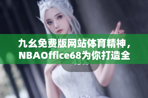 九幺免費版網(wǎng)站體育精神，NBAOffice68為你打造全新體育視界