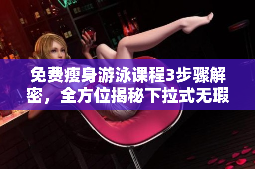 免費瘦身游泳課程3步驟解密，全方位揭秘下拉式無瑕運動方式