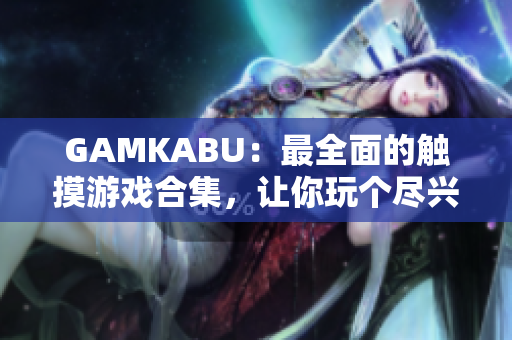 GAMKABU：最全面的觸摸游戲合集，讓你玩?zhèn)€盡興