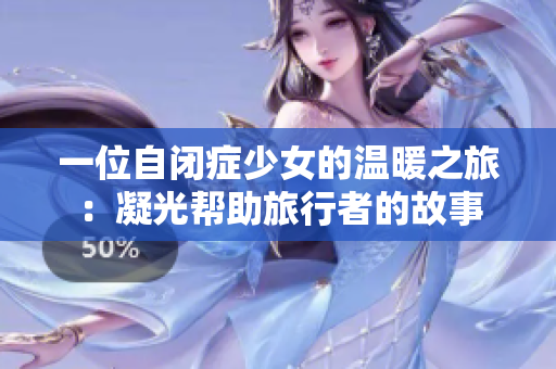 一位自閉癥少女的溫暖之旅：凝光幫助旅行者的故事