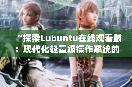 “探索Lubuntu在線觀看版：現代化輕量級操作系統(tǒng)的魅力與實用性”