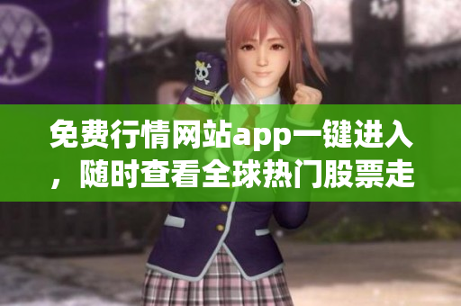 免費行情網(wǎng)站app一鍵進入，隨時查看全球熱門股票走勢