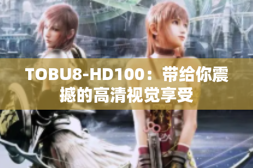 TOBU8-HD100：帶給你震撼的高清視覺享受