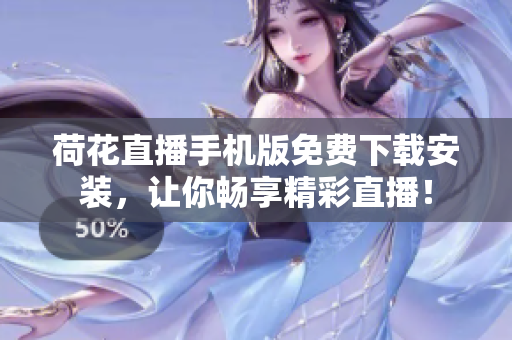 荷花直播手機版免費下載安裝，讓你暢享精彩直播！