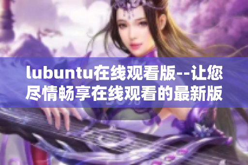 lubuntu在線觀看版--讓您盡情暢享在線觀看的最新版本