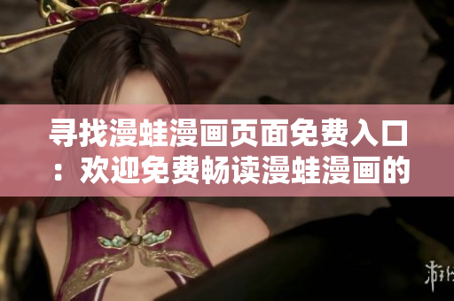 尋找漫蛙漫畫頁面免費入口：歡迎免費暢讀漫蛙漫畫的秘籍