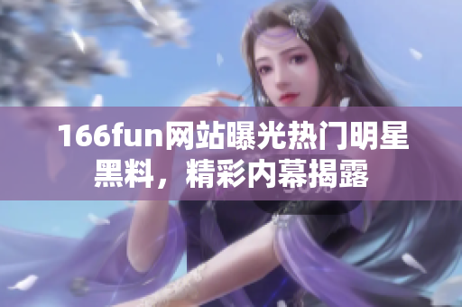 166fun網(wǎng)站曝光熱門明星黑料，精彩內(nèi)幕揭露