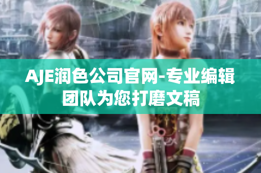 AJE潤(rùn)色公司官網(wǎng)-專業(yè)編輯團(tuán)隊(duì)為您打磨文稿