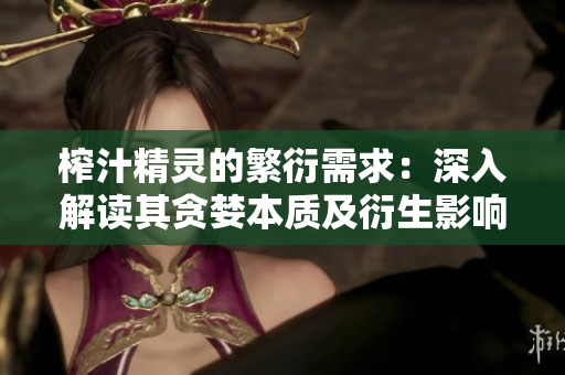 榨汁精靈的繁衍需求：深入解讀其貪婪本質(zhì)及衍生影響