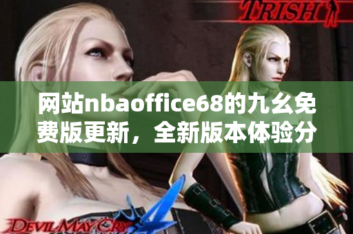 網(wǎng)站nbaoffice68的九幺免費(fèi)版更新，全新版本體驗(yàn)分享