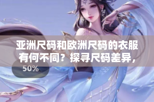 亞洲尺碼和歐洲尺碼的衣服有何不同？探尋尺碼差異，選購(gòu)更合身服裝