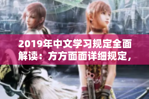 2019年中文學(xué)習(xí)規(guī)定全面解讀：方方面面詳細(xì)規(guī)定，需求變化解析