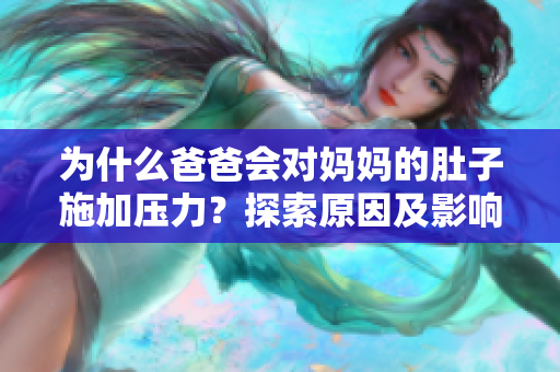 為什么爸爸會(huì)對(duì)媽媽的肚子施加壓力？探索原因及影響