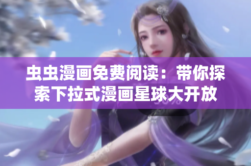 蟲(chóng)蟲(chóng)漫畫(huà)免費(fèi)閱讀：帶你探索下拉式漫畫(huà)星球大開(kāi)放