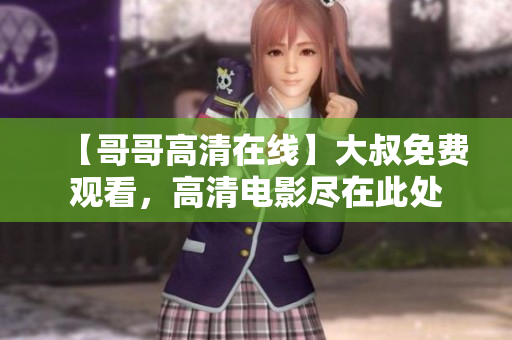 【哥哥高清在線(xiàn)】大叔免費(fèi)觀看，高清電影盡在此處