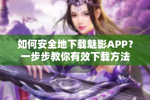 如何安全地下載魅影APP？一步步教你有效下載方法