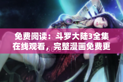 免費(fèi)閱讀：斗羅大陸3全集在線觀看，完整漫畫(huà)免費(fèi)更新