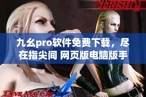 九幺pro軟件免費下載，盡在指尖間 網(wǎng)頁版電腦版手機版立即體驗