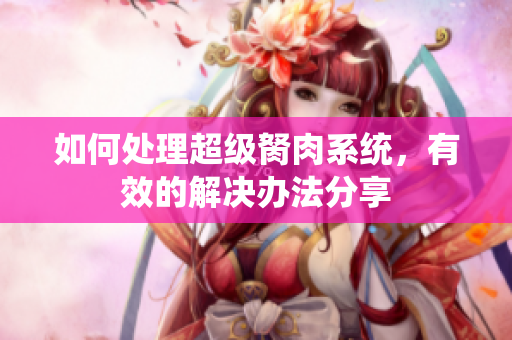 如何處理超級胬肉系統，有效的解決辦法分享