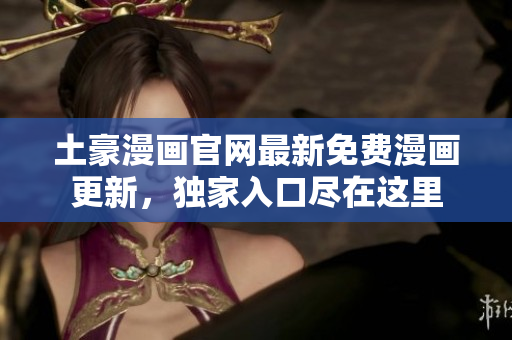 土豪漫畫官網最新免費漫畫更新，獨家入口盡在這里