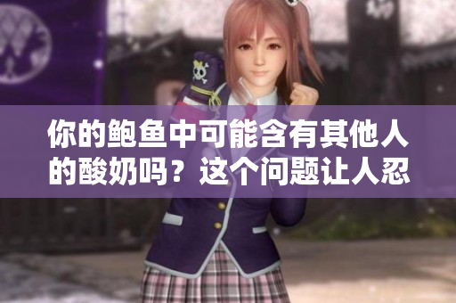 你的鮑魚中可能含有其他人的酸奶嗎？這個問題讓人忍俊不禁。