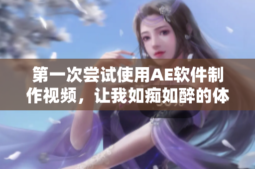 第一次嘗試使用AE軟件制作視頻，讓我如癡如醉的體驗