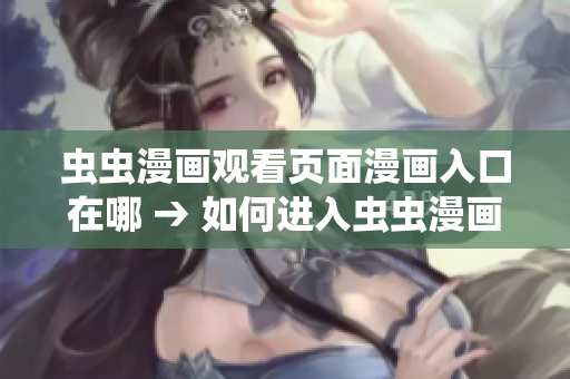 蟲(chóng)蟲(chóng)漫畫觀看頁(yè)面漫畫入口在哪 → 如何進(jìn)入蟲(chóng)蟲(chóng)漫畫觀看頁(yè)面，漫畫入口在哪？