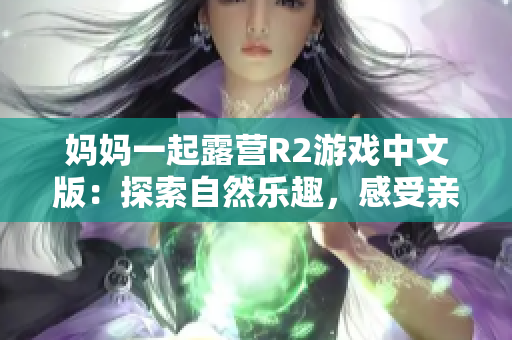 媽媽一起露營(yíng)R2游戲中文版：探索自然樂(lè)趣，感受親子情深