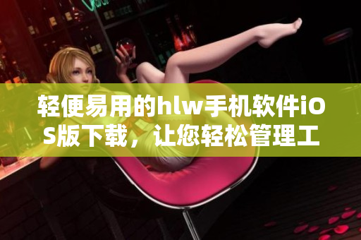 輕便易用的hlw手機(jī)軟件iOS版下載，讓您輕松管理工作和生活