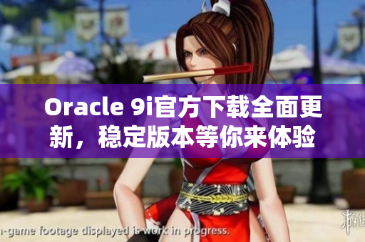 Oracle 9i官方下載全面更新，穩(wěn)定版本等你來體驗(yàn)