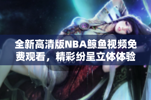 全新高清版NBA鯨魚視頻免費(fèi)觀看，精彩紛呈立體體驗(yàn)