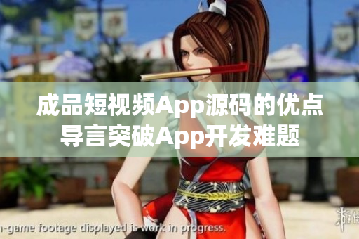 成品短視頻App源碼的優(yōu)點導言突破App開發(fā)難題
