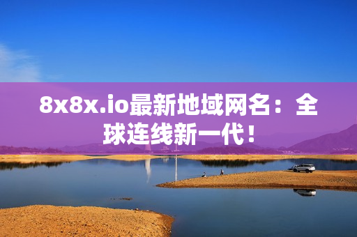 8x8x.io最新地域網名：全球連線新一代！