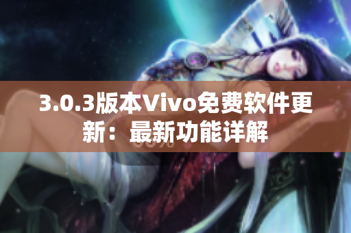 3.0.3版本Vivo免費軟件更新：最新功能詳解