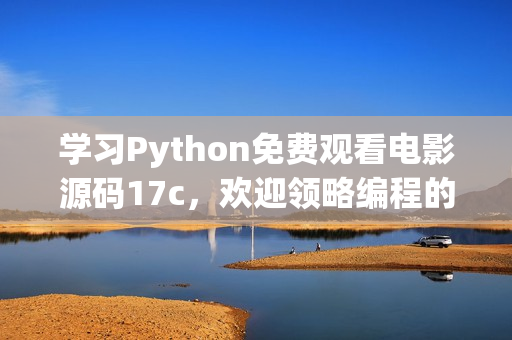 學習Python免費觀看電影源碼17c，歡迎領略編程的魅力