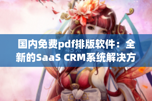 國(guó)內(nèi)免費(fèi)pdf排版軟件：全新的SaaS CRM系統(tǒng)解決方案