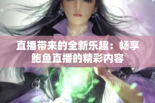 直播帶來的全新樂趣：暢享鮑魚直播的精彩內(nèi)容