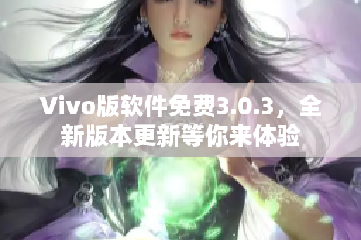 Vivo版軟件免費(fèi)3.0.3，全新版本更新等你來體驗(yàn)