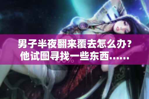 男子半夜翻來覆去怎么辦？他試圖尋找一些東西……