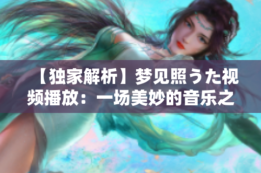 【獨(dú)家解析】夢見照うた視頻播放：一場美妙的音樂之旅