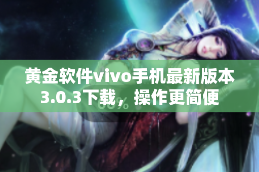 黃金軟件vivo手機(jī)最新版本3.0.3下載，操作更簡便