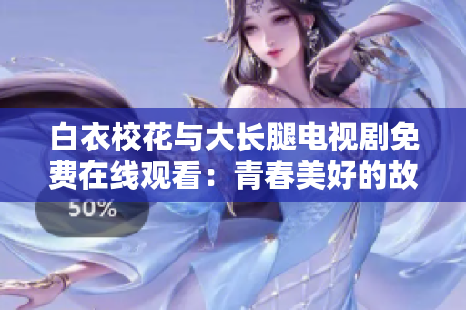 白衣?；ㄅc大長(zhǎng)腿電視劇免費(fèi)在線觀看：青春美好的故事隨時(shí)上演