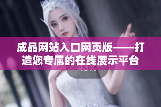 成品網(wǎng)站入口網(wǎng)頁版——打造您專屬的在線展示平臺