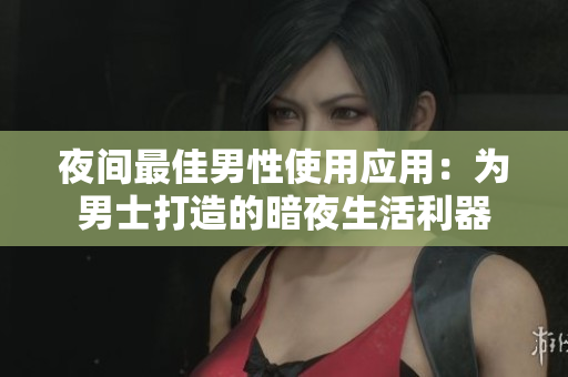 夜間最佳男性使用應(yīng)用：為男士打造的暗夜生活利器