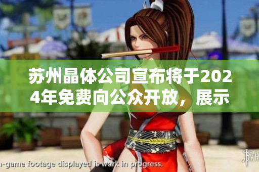 蘇州晶體公司宣布將于2024年免費向公眾開放，展示尖端科技成果