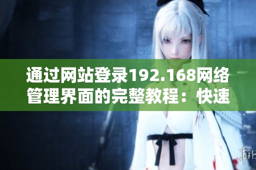 通過網(wǎng)站登錄192.168網(wǎng)絡(luò)管理界面的完整教程：快速上手、操作技巧一網(wǎng)打盡