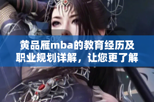 黃品雁mba的教育經(jīng)歷及職業(yè)規(guī)劃詳解，讓您更了解這位成功者